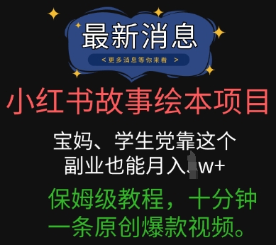 小红书故事绘本项目，宝妈、学生党靠这个副业也能月入过w+保姆级教程，十分钟一条原创爆款视频-生财赚 -赚钱新动力