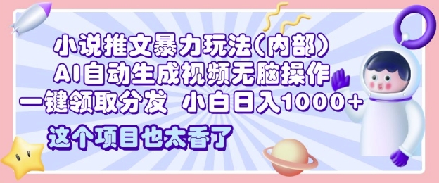 2025小说推文暴力玩法(内部)，AI自动生成视频无脑操作，一键领取分发，小白日入多张-生财赚 -赚钱新动力