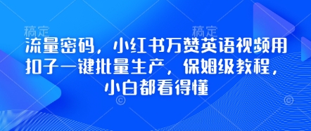 流量密码，小红书万赞英语视频用扣子一键批量生产，保姆级教程，小白都看得懂-生财赚 -赚钱新动力