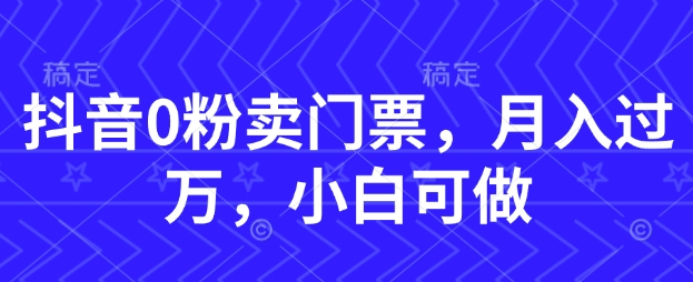 抖音0粉卖门票，月入过W，小白可做-生财赚 -赚钱新动力