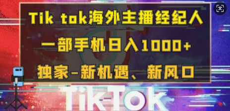 Tik tok海外主播经纪人，一部手机日入多张，独家-新机遇、新风口-生财赚 -赚钱新动力