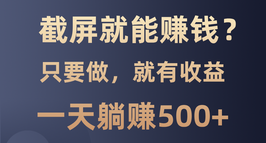 （13767期）截屏就能赚钱？0门槛，只要做，100%有收益的一个项目，一天躺赚500+-生财赚 -赚钱新动力