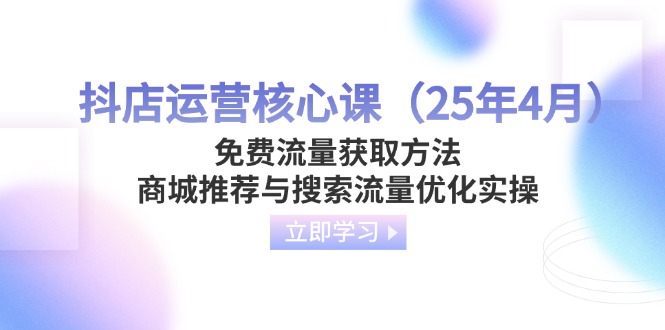 （14267期）抖店运营核心课（25年4月）免费流量获取方法，商城推荐与搜索流量优化实操-生财赚 -赚钱新动力