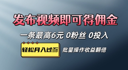 视频代发，发布视频即可得佣金，一条视频最高6元，0投入0粉丝，会发视频就行-生财赚 -赚钱新动力
