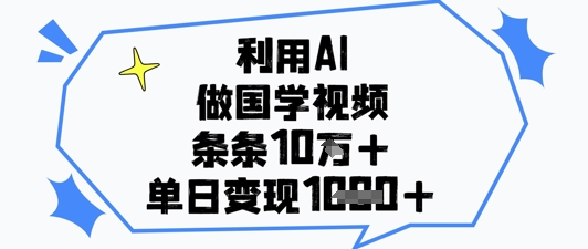 利用AI做国学视频，条条点赞10w+，单日变现1k+-生财赚 -赚钱新动力