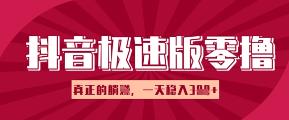 抖音极速版零撸做任务，小白多账号操作轻松日入3张+，真正的躺Z项目-生财赚 -赚钱新动力
