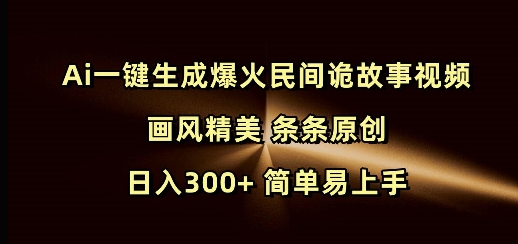 Ai一键生成爆火民间诡故事视频 画风精美 条条原创 日入300+ 简单易上手-生财赚 -赚钱新动力