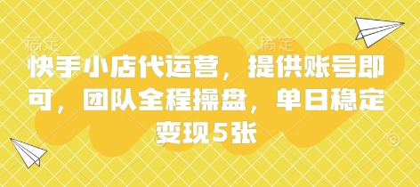 快手小店代运营，提供账号即可，团队全程操盘，单日稳定变现5张【揭秘】-生财赚 -赚钱新动力