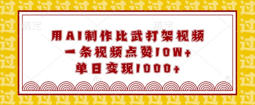 用AI制作比武打架视频，一条视频点赞10W+，单日变现1k【揭秘】-生财赚 -赚钱新动力