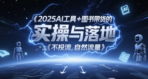 2025AI工具+图书带货的实操与落地，图文起号带货全攻略，不投流，自然流量-生财赚 -赚钱新动力