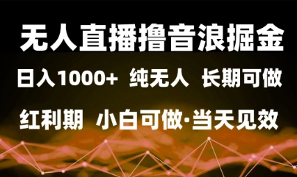 无人直播撸音浪掘金，日入1k+，纯无人红利期，小白可做，当天见效【揭秘】-生财赚 -赚钱新动力