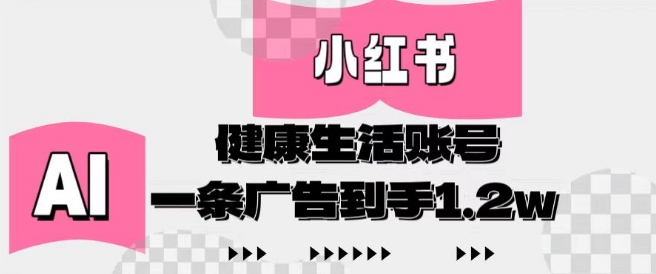 小红书AI健康生活账号，作品制作简单好变现，一条广告到手1.2w-生财赚 -赚钱新动力