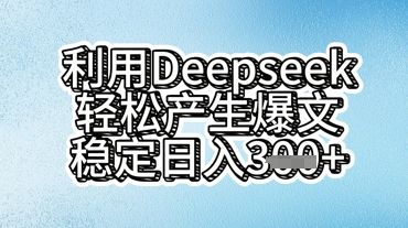 利用deepseek轻松产出爆文，稳定日入3张-生财赚 -赚钱新动力