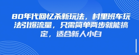 80年代回忆杀新玩法，村里班车玩法引爆流量，只需简单两步就能搞定，适合新人小白-生财赚 -赚钱新动力