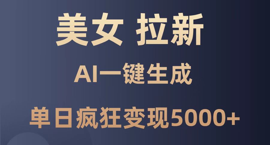 （14722期）美女暴力拉新，通过AI一键生成，单日疯狂变现5000+，纯小白一学就会！-生财赚 -赚钱新动力