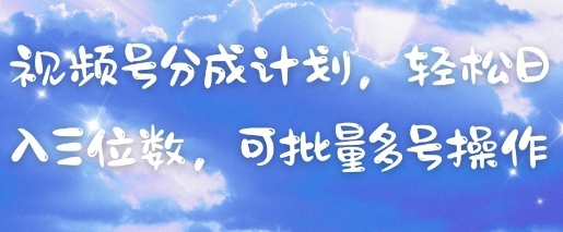 视频号分成计划，轻松日入三位数，可批量多号操作-生财赚 -赚钱新动力