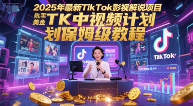 2025年最新TikTok影视解说项目，新手也能挣美金，TK中视频计划保姆级教程-生财赚 -赚钱新动力