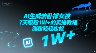 AI生成俯卧撑女孩，7天吸粉1W+的实操教程， 涨粉轻轻松松-生财赚 -赚钱新动力