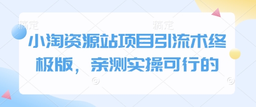 小淘资源站项目引流术终极版，亲测实操可行的-生财赚 -赚钱新动力