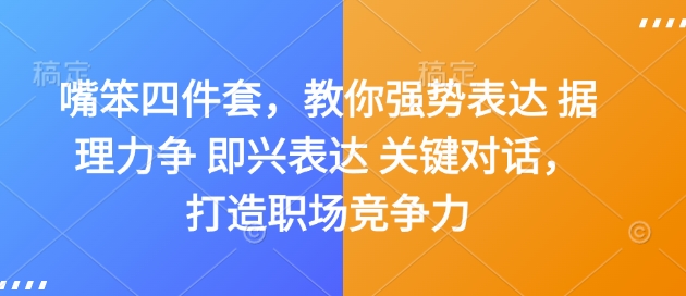 嘴笨四件套，教你强势表达 据理力争 即兴表达 关键对话，打造职场竞争力-生财赚 -赚钱新动力