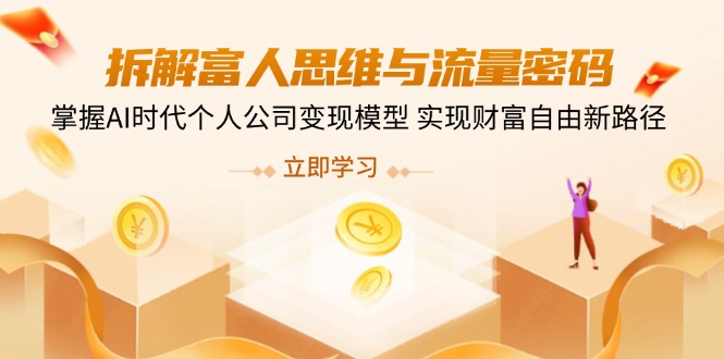 （14110期）拆解富人思维与流量密码，掌握AI时代个人公司变现模型 实现财富自由新路径-生财赚 -赚钱新动力