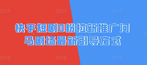 快手短剧0粉拉新推广河马剧场最新引导方式-生财赚 -赚钱新动力