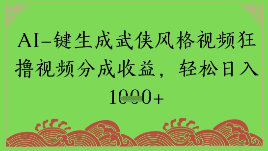 AI一键生成武侠风格视频狂撸视频分成收益，轻松日入多张-生财赚 -赚钱新动力