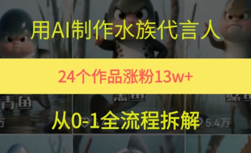 24个作品涨粉13W，用AI制作水族代言人，条条视频万赞，附详细教程-生财赚 -赚钱新动力