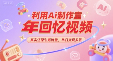 利用Ai制作童年回忆视频，真实还原引爆流量，单日变现多张-生财赚 -赚钱新动力