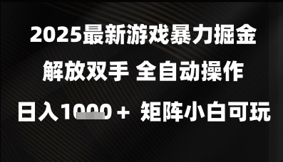 2025最新游戏暴力掘金解放双手，全自动操作，日入1k+矩阵，小白可玩【揭秘】-生财赚 -赚钱新动力