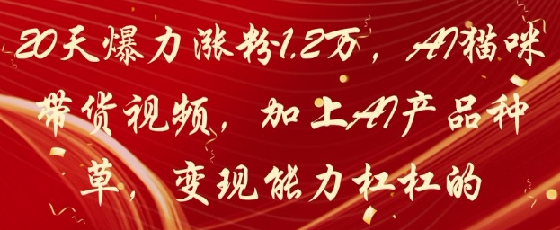 20天爆力涨粉1.2W，AI猫咪带货视频，加上AI产品种草，变现能力杠杠的-生财赚 -赚钱新动力