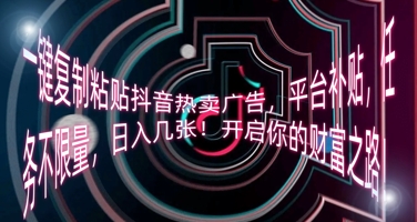 一键复制粘贴抖音热卖广告，平台补贴，任务不限量，日入几张，开启你的财富之路!-生财赚 -赚钱新动力