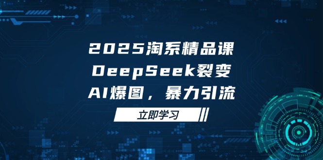 （14639期）2025 淘系精品课，DeepSeek 裂变，AI 爆图，暴力引流-生财赚 -赚钱新动力