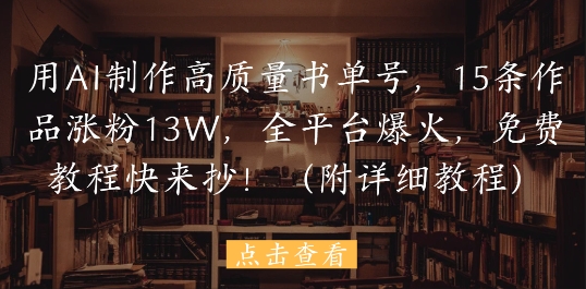 用AI制作高质量书单号，15条作品涨粉13W，全平台爆火，免费教程快来抄(附详细教程)-生财赚 -赚钱新动力