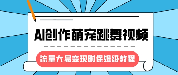 最新风口项目，AI创作萌宠跳舞视频，流量大易变现，附保姆级教程-生财赚 -赚钱新动力