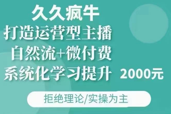 久久疯牛·自然流+微付费(12月23更新)打造运营型主播，包11月+12月-生财赚 -赚钱新动力