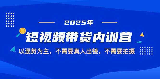 （14692期）2025短视频带货内训营，以混剪为主，不需要真人出镜，不需要拍摄-生财赚 -赚钱新动力
