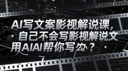 AI写文案影视解说课，自己不会写影视解说文案怎么办？用AI帮你写-生财赚 -赚钱新动力