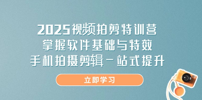 （14272期）2025视频拍剪特训营，掌握软件基础与特效，手机拍摄剪辑一站式提升-生财赚 -赚钱新动力