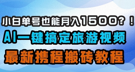 小白单号也能月入1500？AI一键搞定旅游视频，最新携程搬砖教程-生财赚 -赚钱新动力