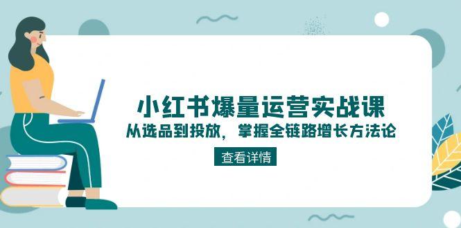（15022期）小红书爆量运营实战课：从选品到投放，掌握全链路增长方法论-生财赚 -赚钱新动力